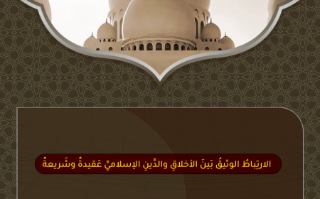 الارتِباطُ الوثيقُ بَينَ الأخلاقِ والدِّينِ الإسلاميِّ عَقيدةً وشَريعةً