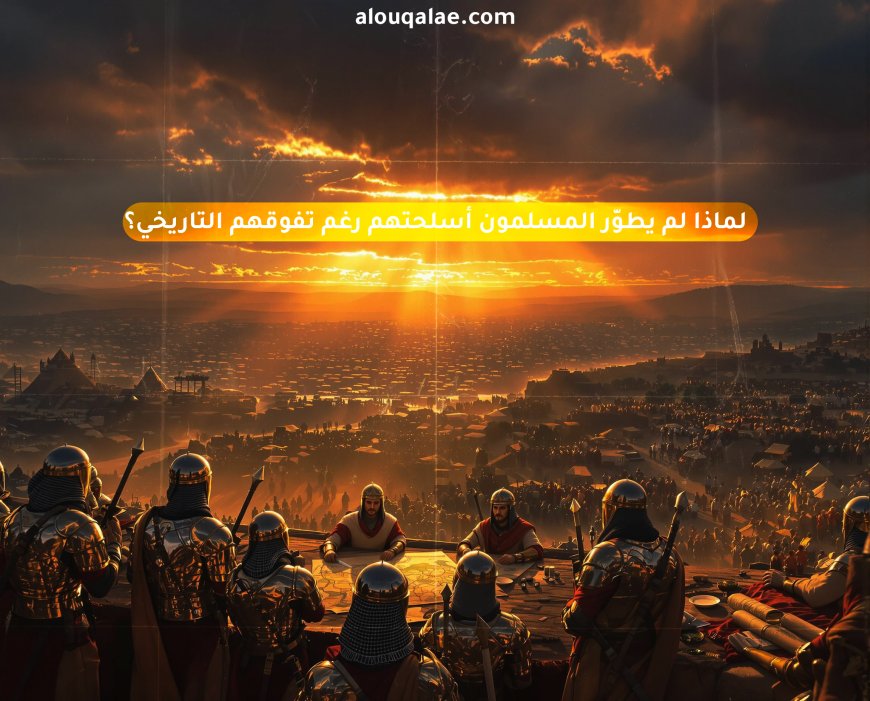 لماذا لم يطوّر المسلمون أسلحتهم رغم تفوقهم التاريخي؟
