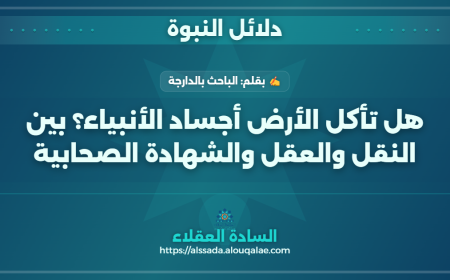 هل تأكل الأرض أجساد الأنبياء؟ بين النقل والعقل والشهادة الصحابية