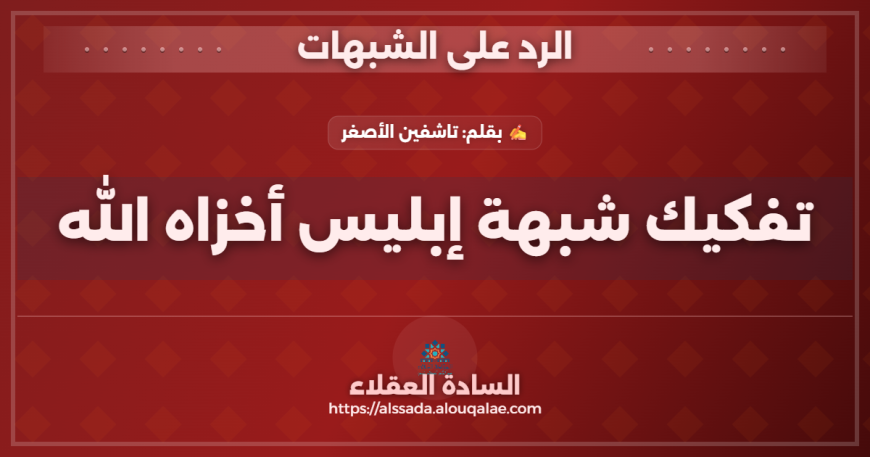 تفكيك شبهة إبليس أخزاه الله